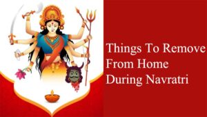 Things To Remove From Home During Navratri